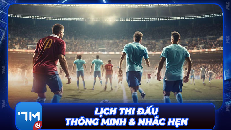 Lịch thi đấu thông minh & tính năng nhắc hẹn trận đấu tiện lợi Lịch thi đấu thông minh & tính năng nhắc hẹn trận đấu tiện lợi