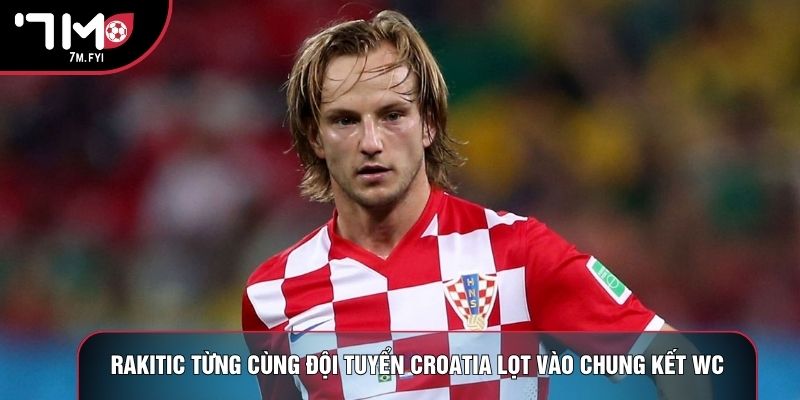 Cầu Thủ Ivan Rakitic: Nhạc Trưởng Tài Hoa Của Croatia 2 Rakitic từng cùng đội tuyển Croatia lọt vào chung kết WC
