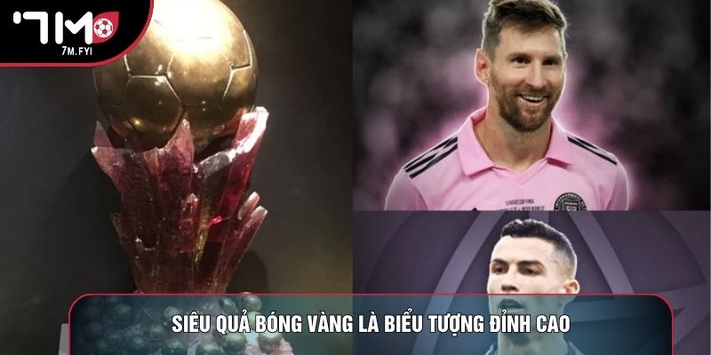Siêu Quả Bóng Vàng - Giải Thưởng Danh Giá Bậc Nhất 1 Siêu quả bóng vàng là biểu tượng đỉnh cao