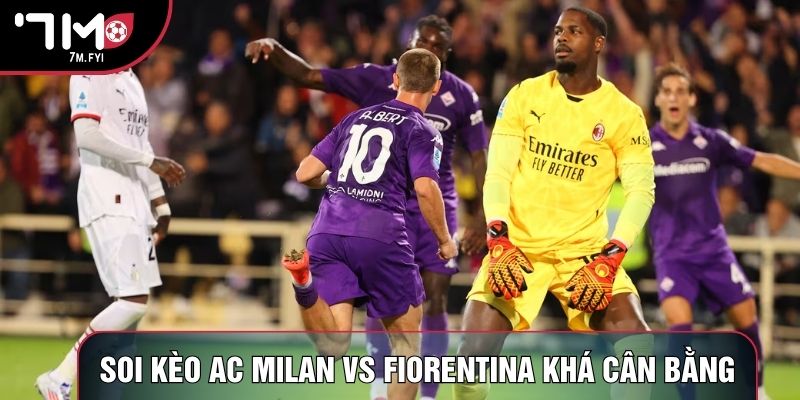 Soi kèo AC Milan vs Fiorentina khá cân bằng Soi kèo AC Milan vs Fiorentina khá cân bằng