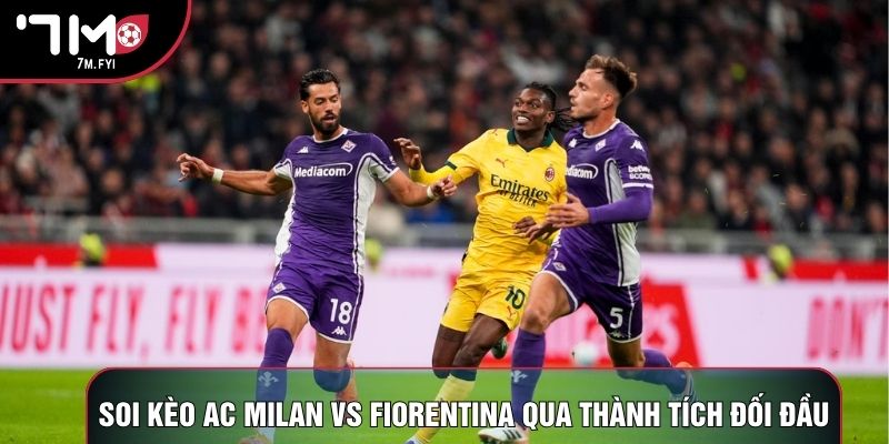 Soi kèo AC Milan vs Fiorentina qua thành tích đối đầu Soi kèo AC Milan vs Fiorentina qua thành tích đối đầu