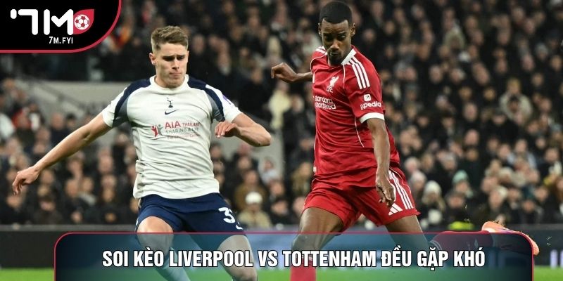 Soi kèo Liverpool vs Tottenham đều gặp khó Soi kèo Liverpool vs Tottenham đều gặp khó